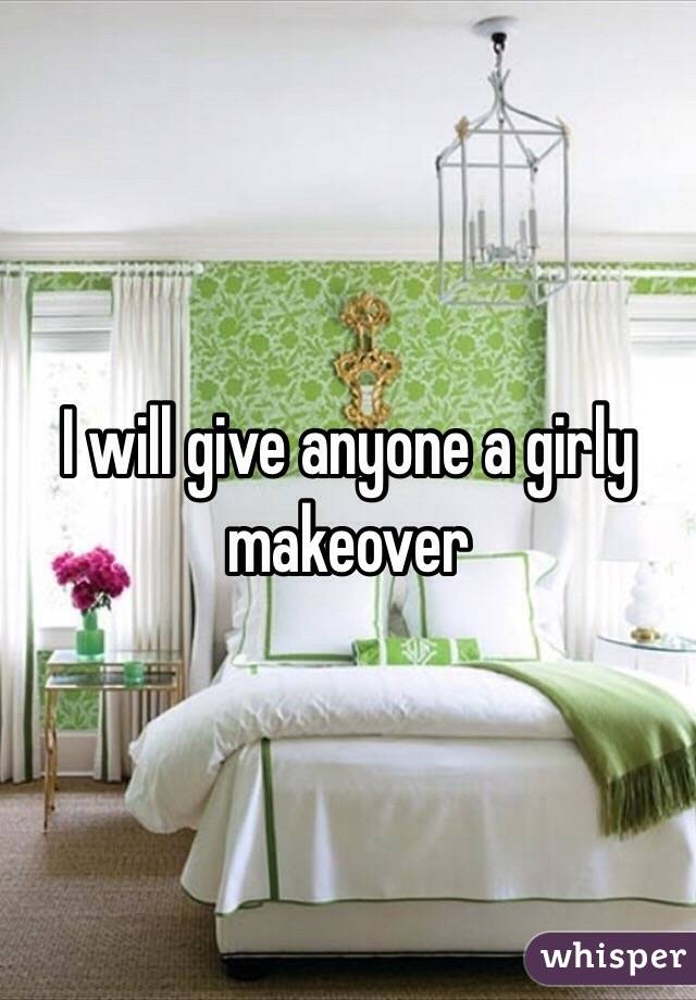 I will give anyone a girly makeover