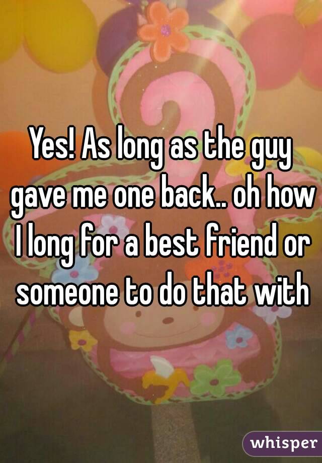 Yes! As long as the guy gave me one back.. oh how I long for a best friend or someone to do that with