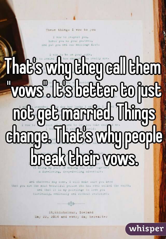 That's why they call them "vows". It's better to just not get married. Things change. That's why people break their vows.