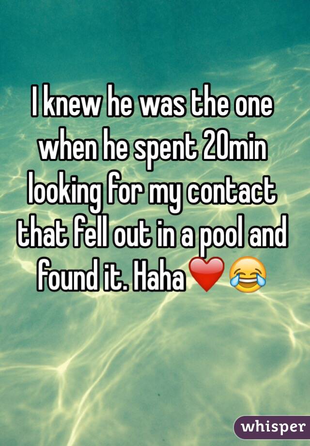 I knew he was the one when he spent 20min looking for my contact that fell out in a pool and found it. Haha❤️😂
