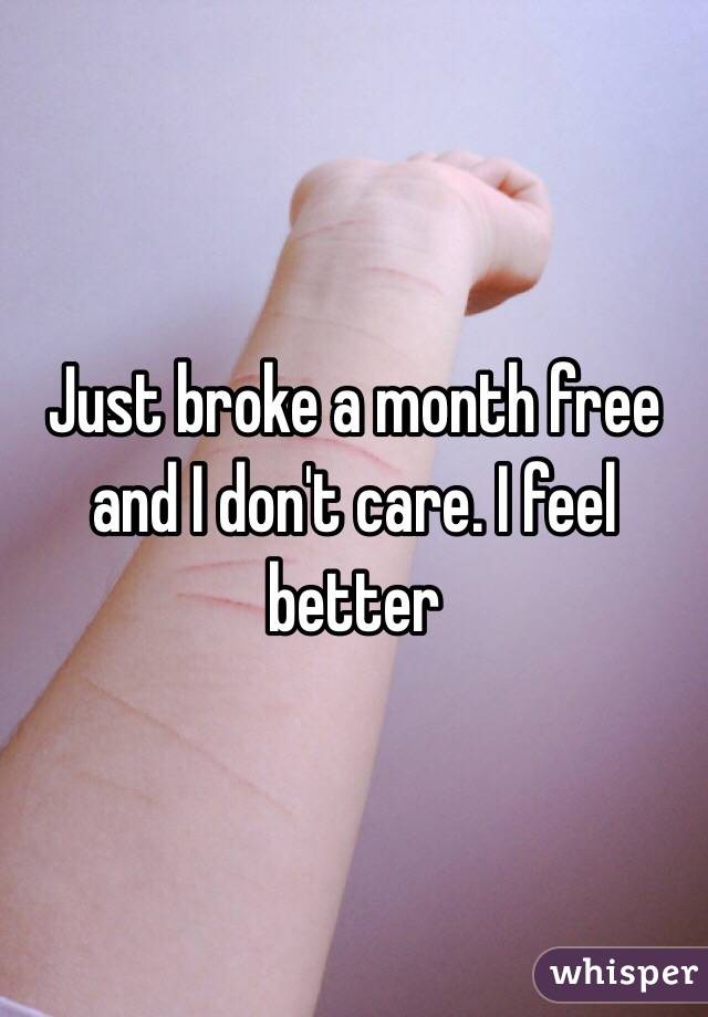 Just broke a month free and I don't care. I feel better