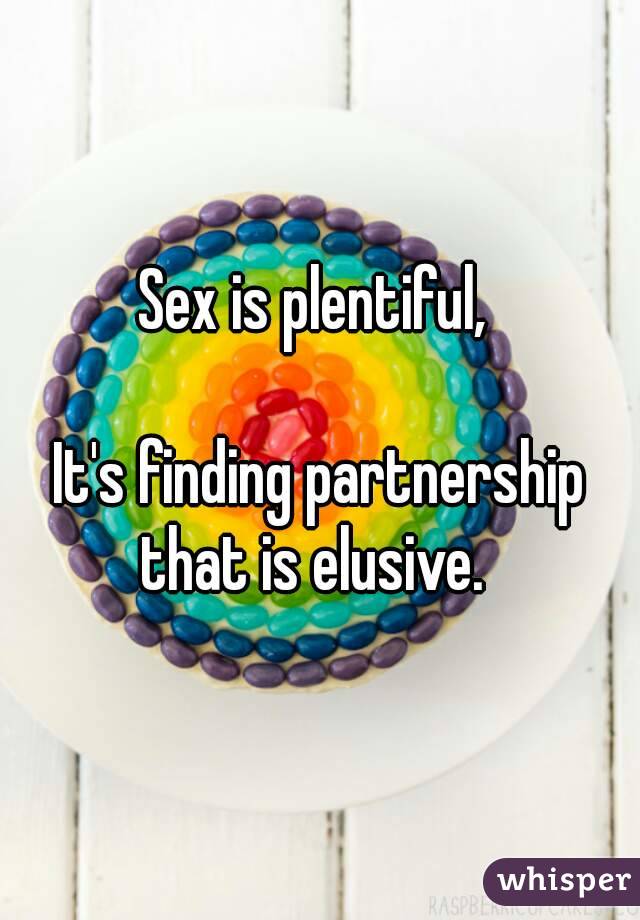 Sex is plentiful, 

It's finding partnership that is elusive.  