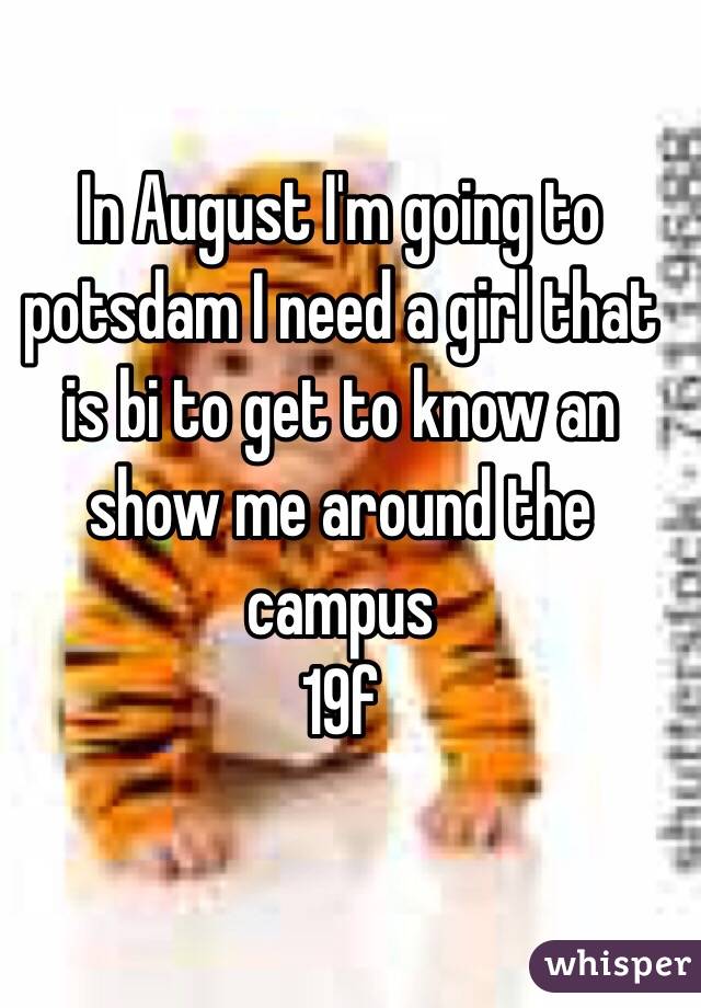 In August I'm going to potsdam I need a girl that is bi to get to know an show me around the campus 
19f 