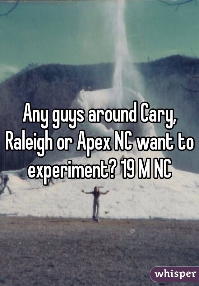 Any guys around Cary, Raleigh or Apex NC want to experiment? 19 M NC 
