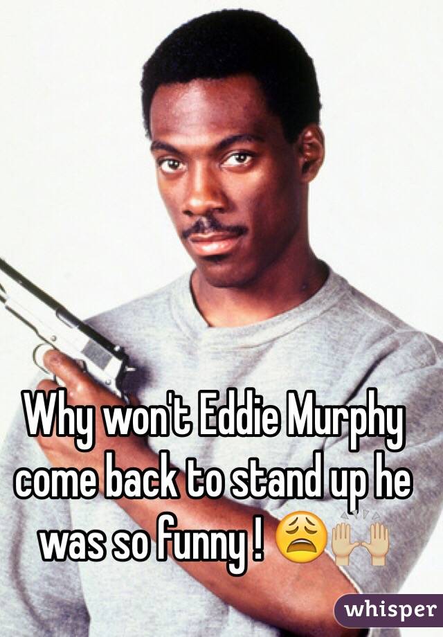 Why won't Eddie Murphy come back to stand up he was so funny ! 😩🙌🏼