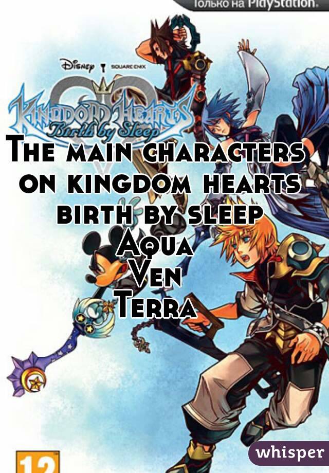 The main characters on kingdom hearts birth by sleep
Aqua
Ven
Terra