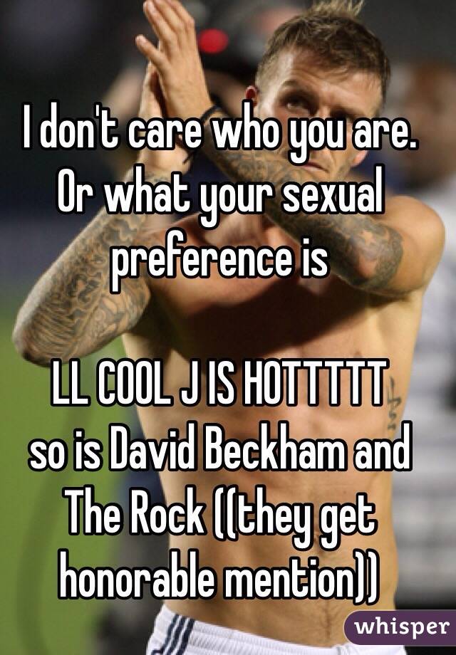 I don't care who you are. 
Or what your sexual preference is 

LL COOL J IS HOTTTTT
so is David Beckham and The Rock ((they get honorable mention)) 