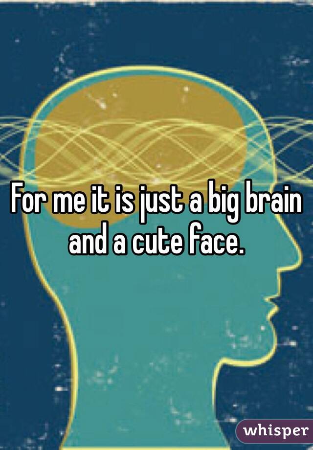 For me it is just a big brain and a cute face. 