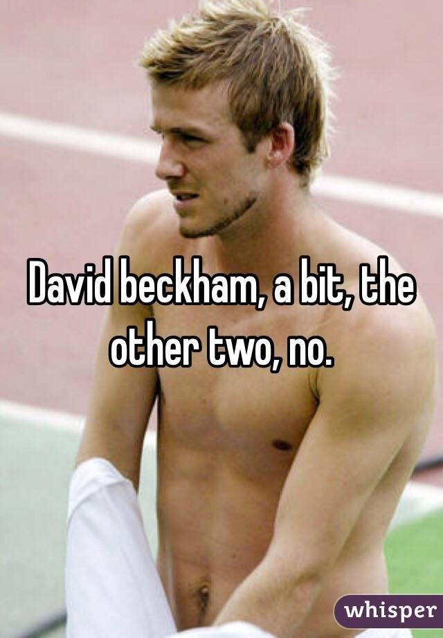 David beckham, a bit, the other two, no. 