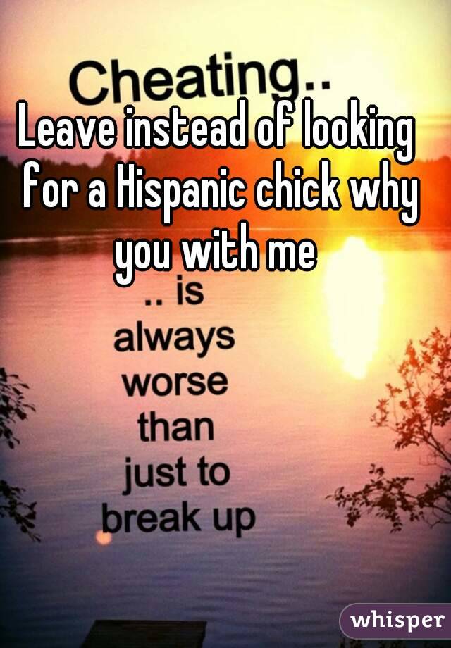Leave instead of looking for a Hispanic chick why you with me 