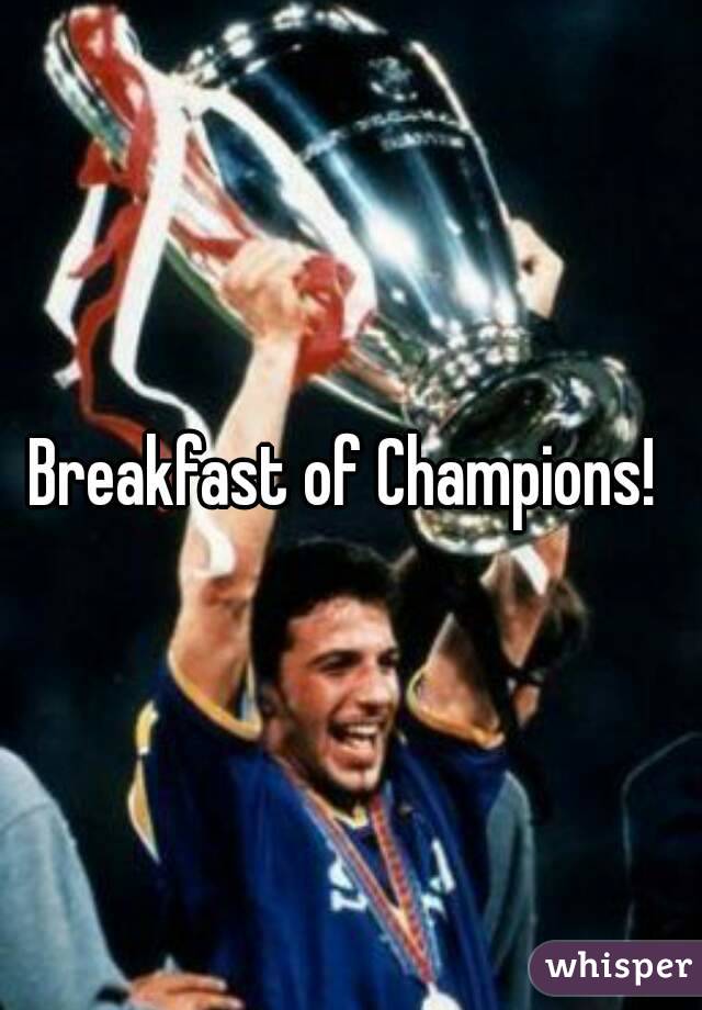 Breakfast of Champions! 