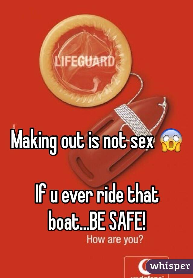 Making out is not sex 😱

If u ever ride that boat...BE SAFE!