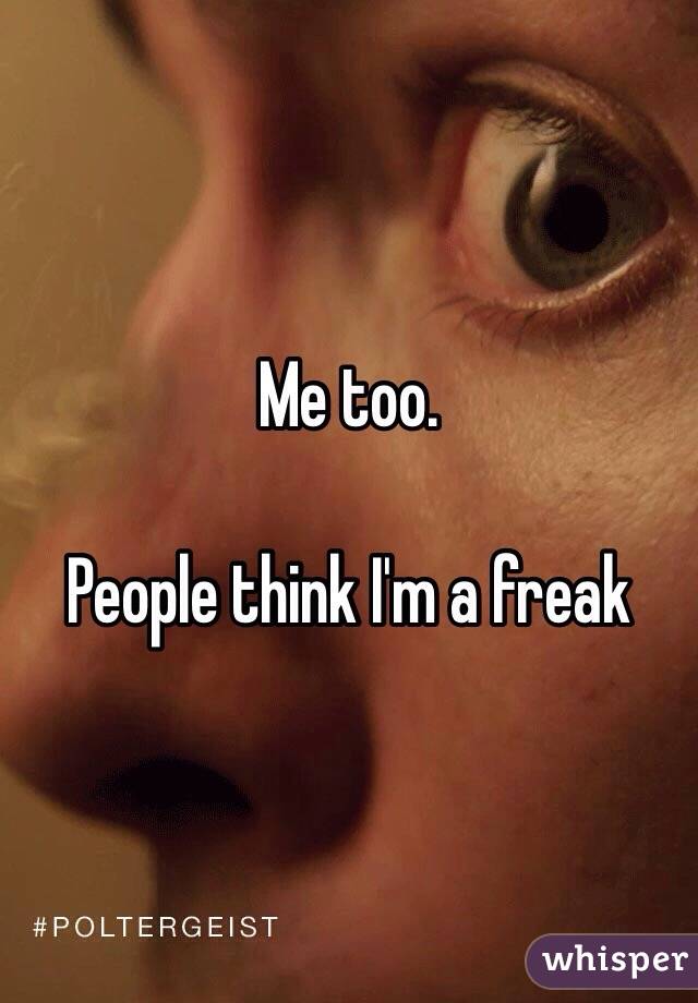 Me too.

People think I'm a freak