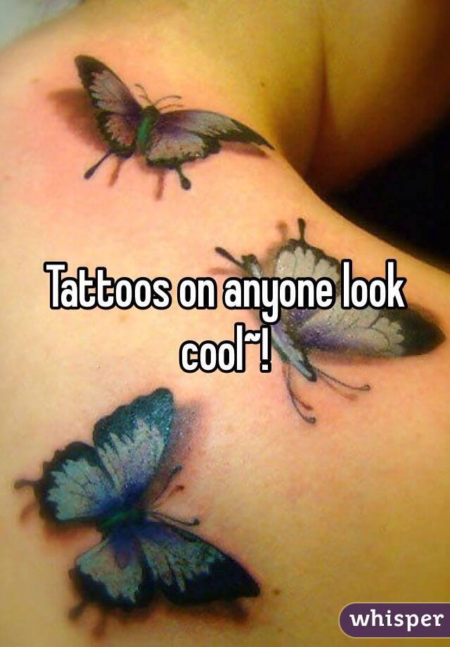 Tattoos on anyone look cool~!