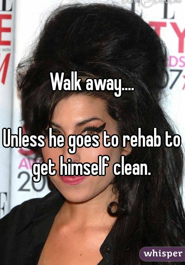 Walk away....

Unless he goes to rehab to get himself clean. 