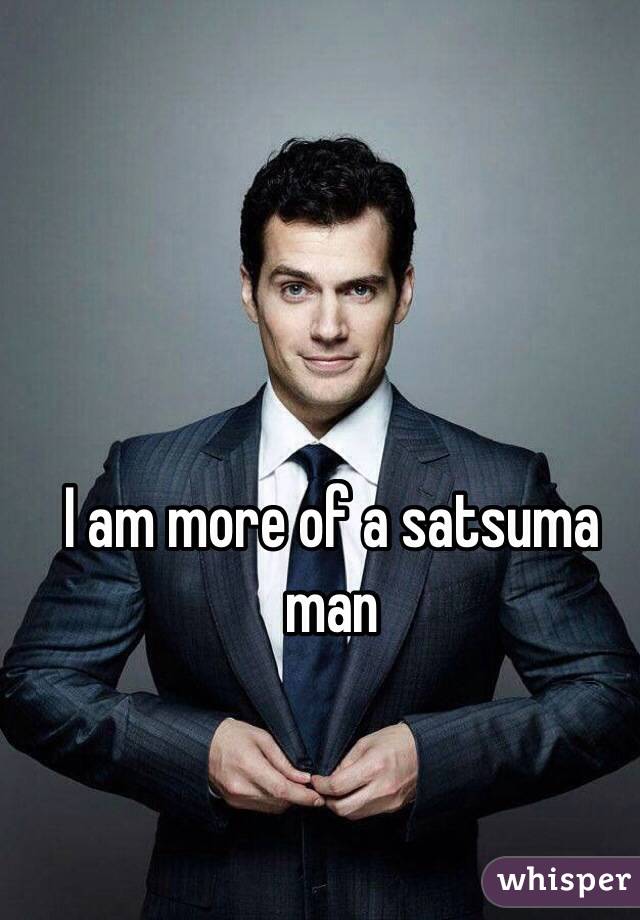 I am more of a satsuma man