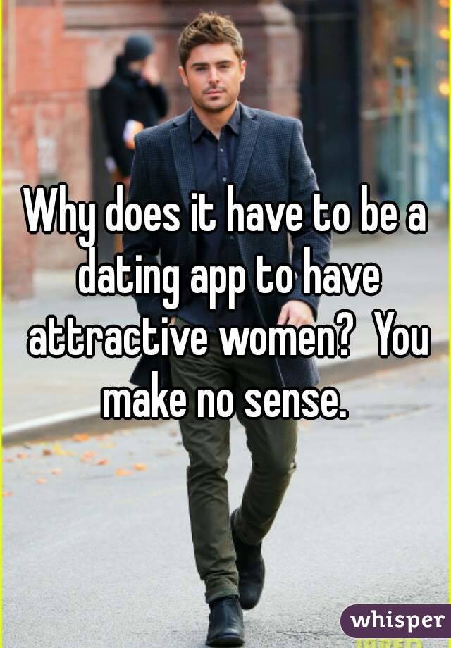 Why does it have to be a dating app to have attractive women?  You make no sense. 