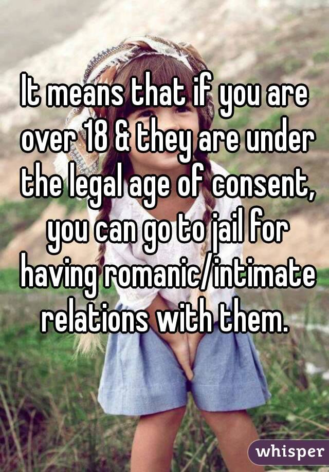 It means that if you are over 18 & they are under the legal age of consent, you can go to jail for having romanic/intimate relations with them. 