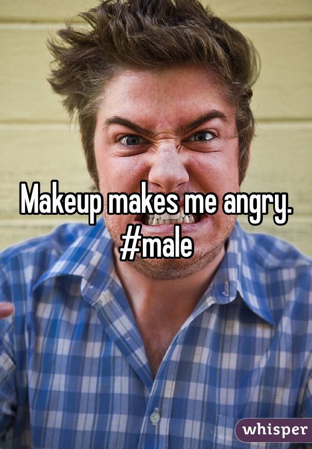 Makeup makes me angry. #male
