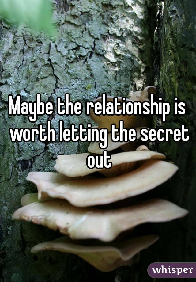 Maybe the relationship is worth letting the secret out