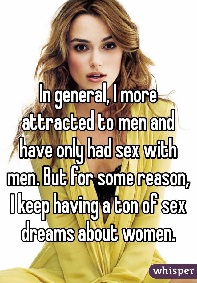 In general, I more attracted to men and have only had sex with men. But for some reason, I keep having a ton of sex dreams about women. 