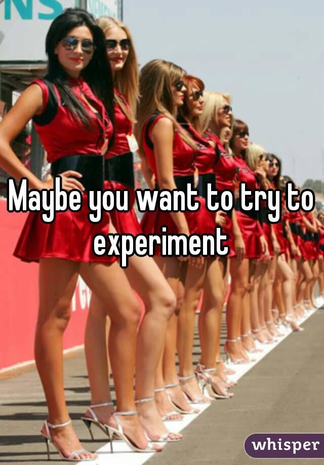 Maybe you want to try to experiment 