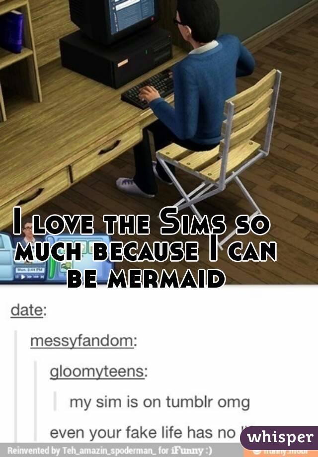 I love the Sims so much because I can be mermaid