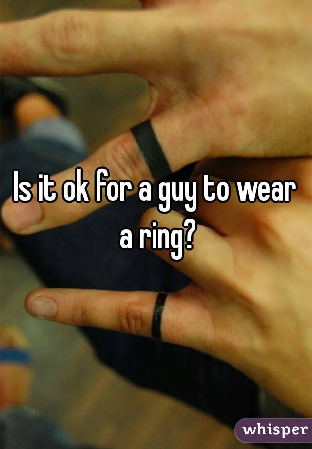 Is it ok for a guy to wear a ring?