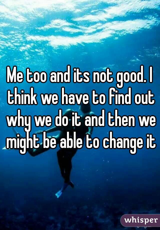 Me too and its not good. I think we have to find out why we do it and then we might be able to change it