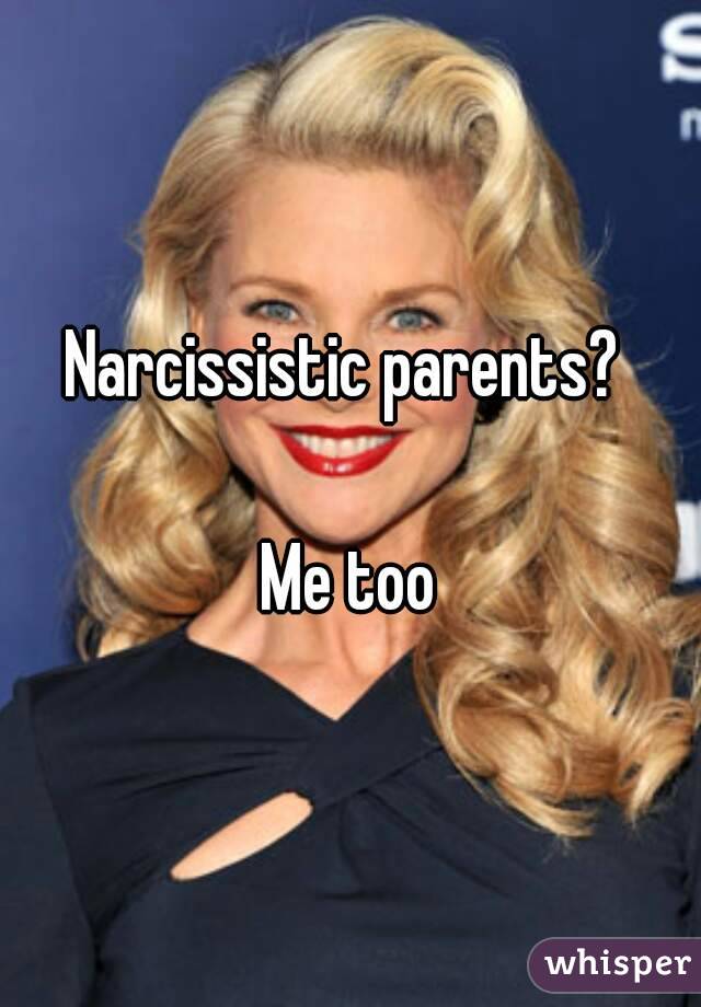 Narcissistic parents? 

Me too