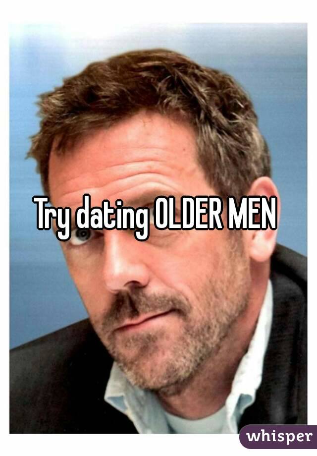 Try dating OLDER MEN 