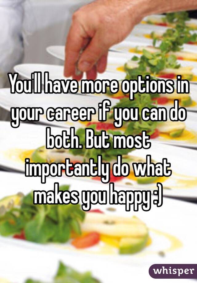 You'll have more options in your career if you can do both. But most importantly do what makes you happy :) 
