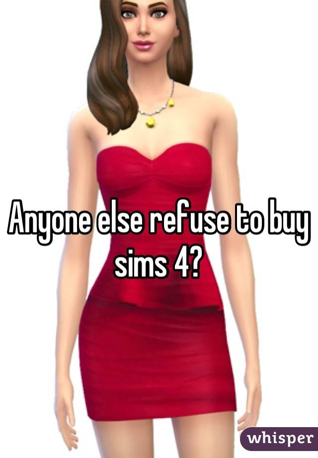Anyone else refuse to buy sims 4?