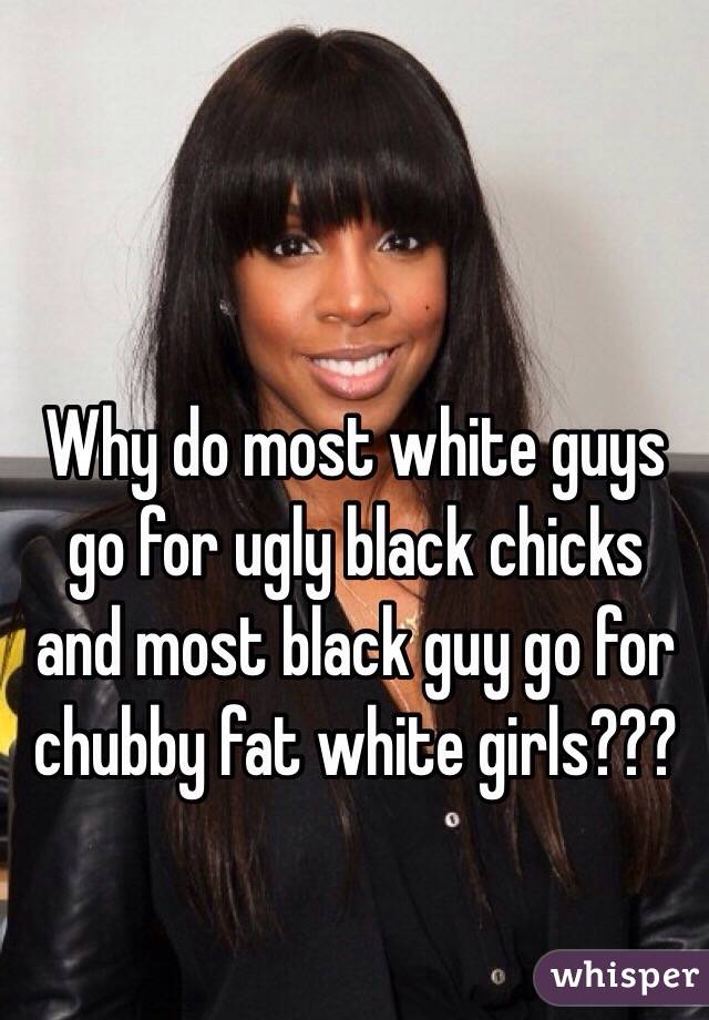 Why do most white guys go for ugly black chicks and most black guy go for chubby fat white girls???