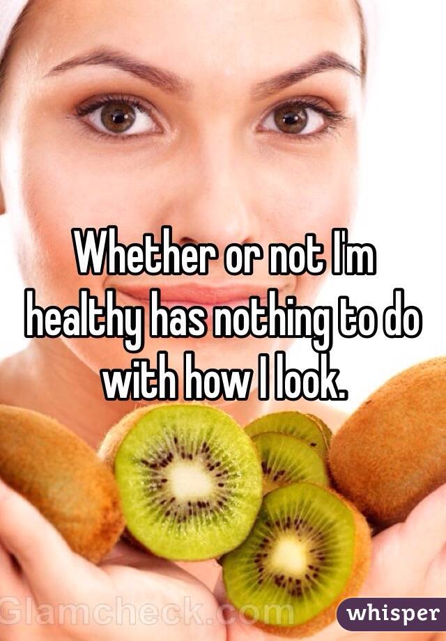 Whether or not I'm healthy has nothing to do with how I look. 