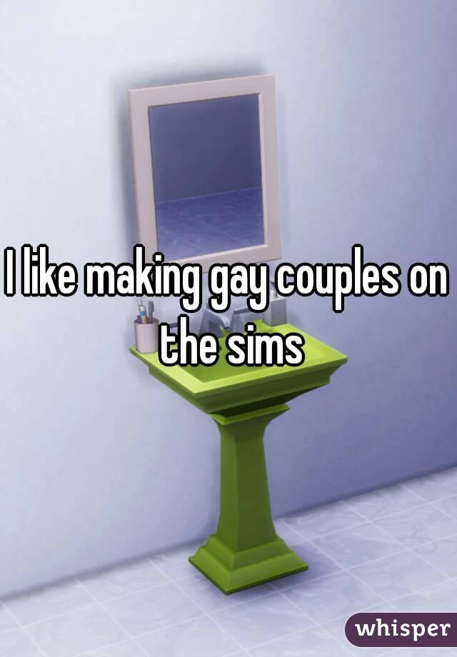 I like making gay couples on the sims