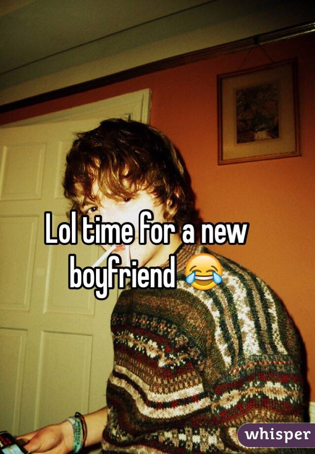 Lol time for a new boyfriend 😂
