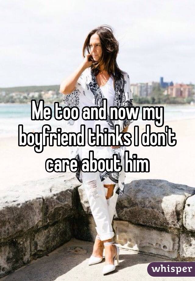 Me too and now my boyfriend thinks I don't care about him 