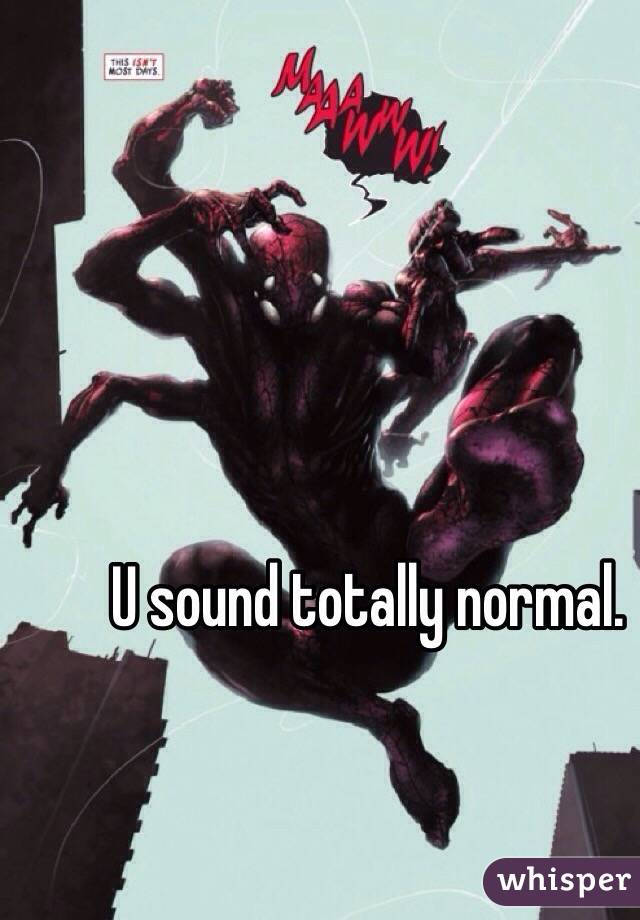 U sound totally normal. 