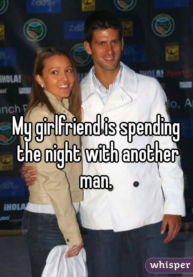 My Girlfriend Is Spending The Night With Another Man