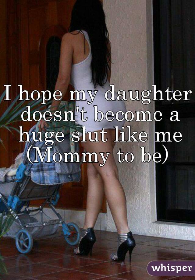 I Hope My Daughter Doesn T Become A Huge Slut Like Me
