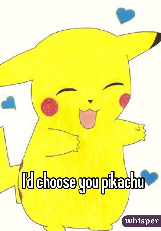 I'd choose you pikachu 