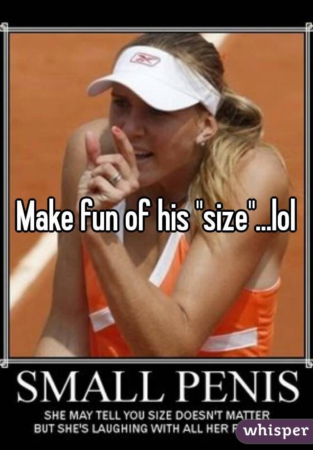 Make fun of his "size"...lol