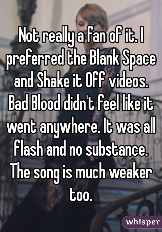 Not really a fan of it. I preferred the Blank Space and Shake it Off videos. Bad Blood didn't feel like it went anywhere. It was all flash and no substance. The song is much weaker too.