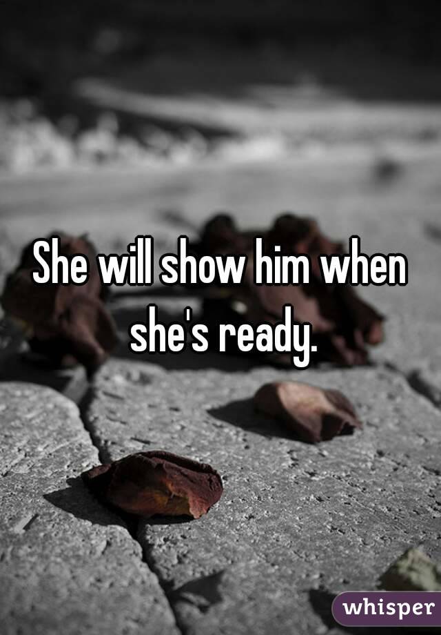 She will show him when she's ready.