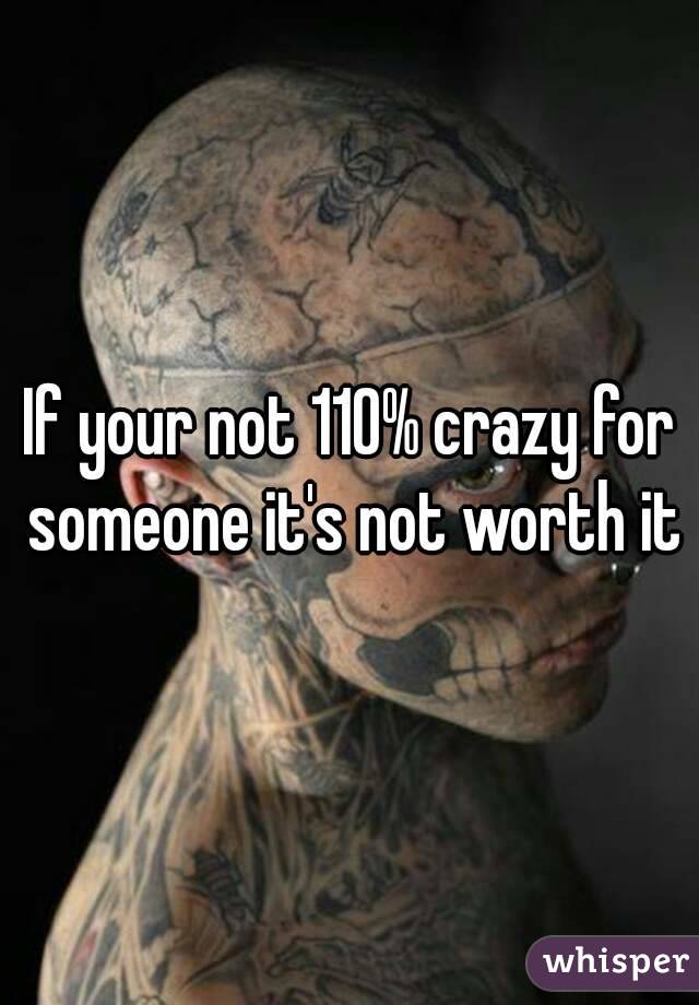 If your not 110% crazy for someone it's not worth it