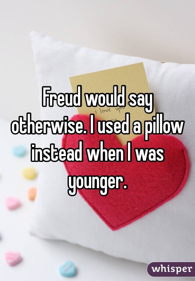 Freud would say otherwise. I used a pillow instead when I was younger.
