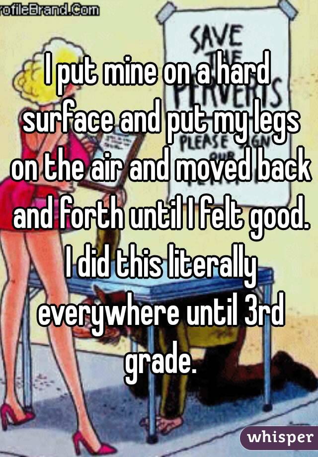 I put mine on a hard surface and put my legs on the air and moved back and forth until I felt good. I did this literally everywhere until 3rd grade.