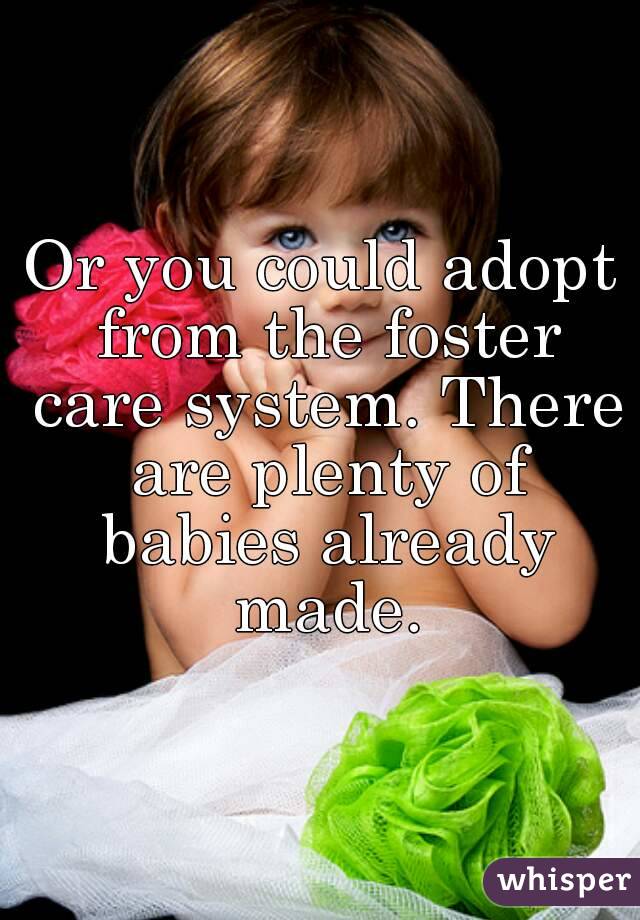 Or you could adopt from the foster care system. There are plenty of babies already made.