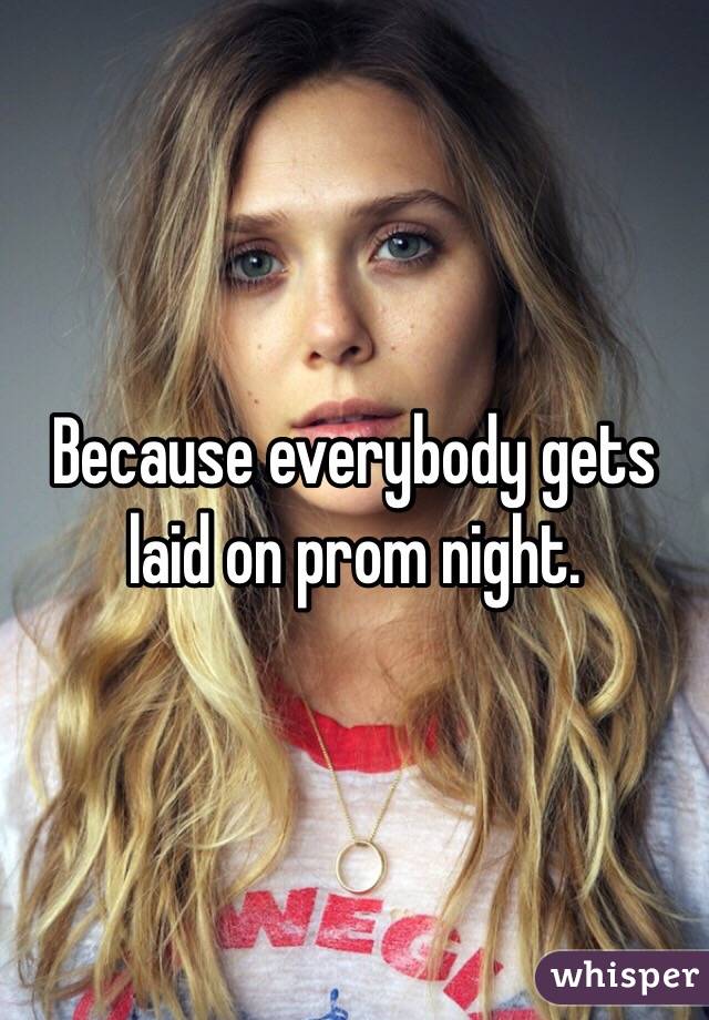 Because everybody gets laid on prom night.